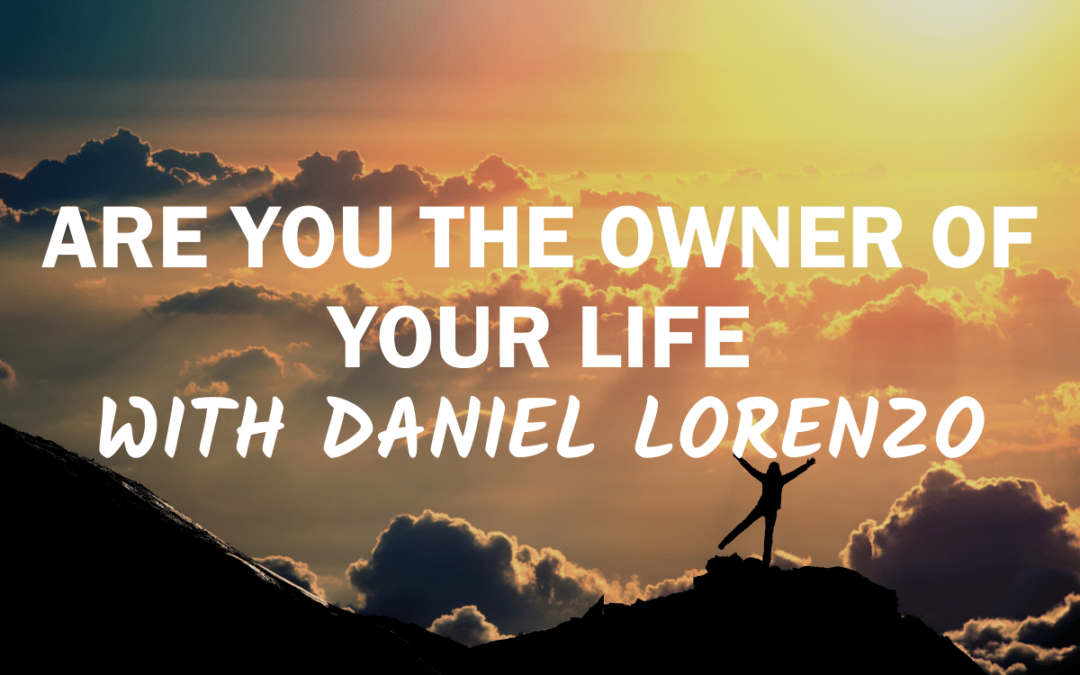 70 – Are You The Owner of Your Life with Daniel Lorenzo