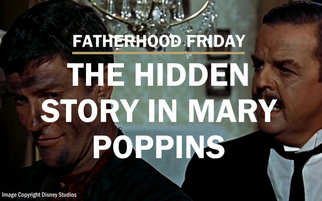 FATHERHOOD FRIDAY | The Hidden Story in Mary Poppins