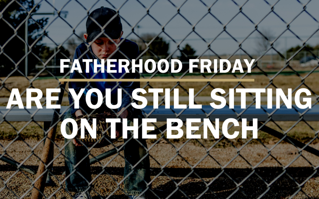 FATHERHOOD FRIDAY | Are You Sitting on The Bench?