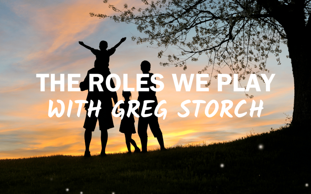 72 – The Roles We Play in Life with Greg Storch