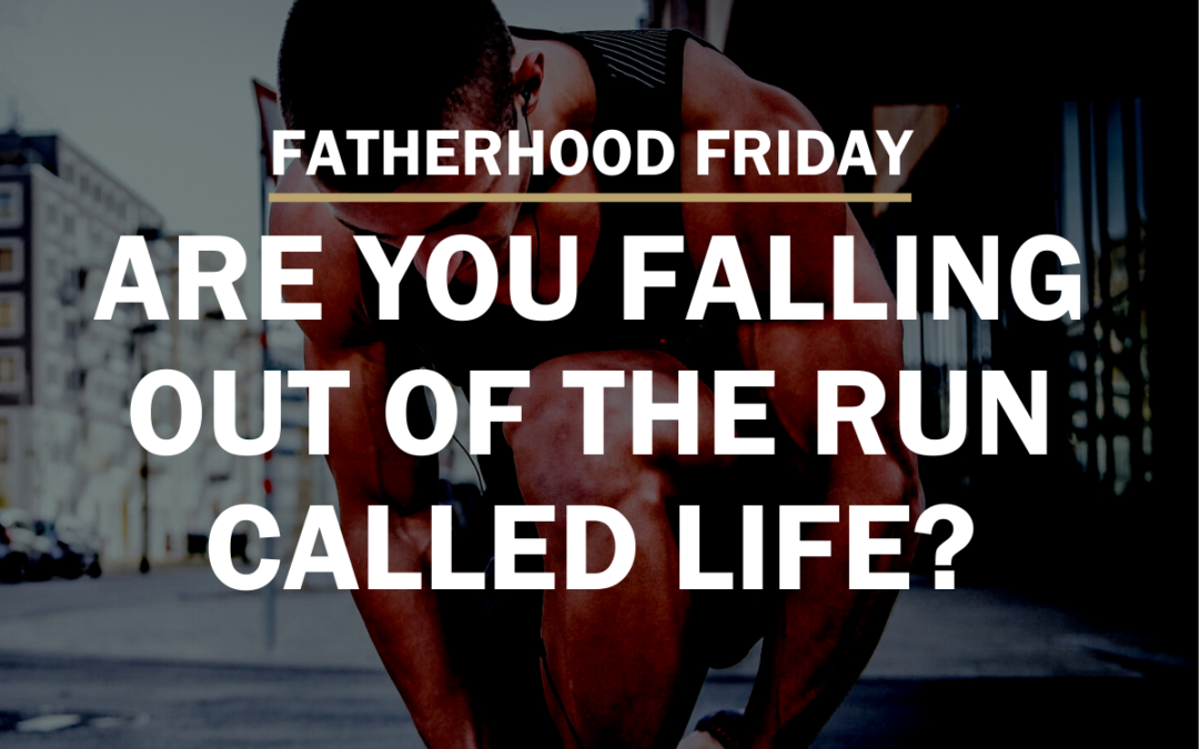 FATHERHOOD FRIDAY | Are You Falling Out of The Run Called Life?