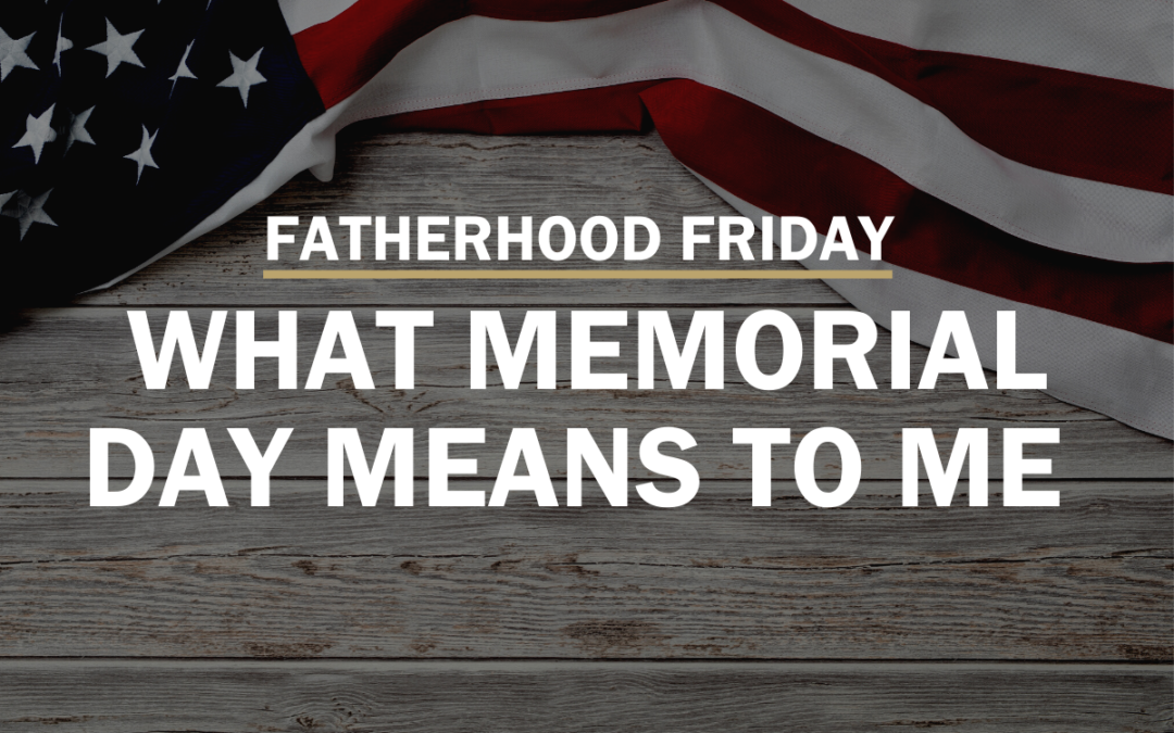FATHERHOOD FRIDAY | What Memorial Day Means to Me