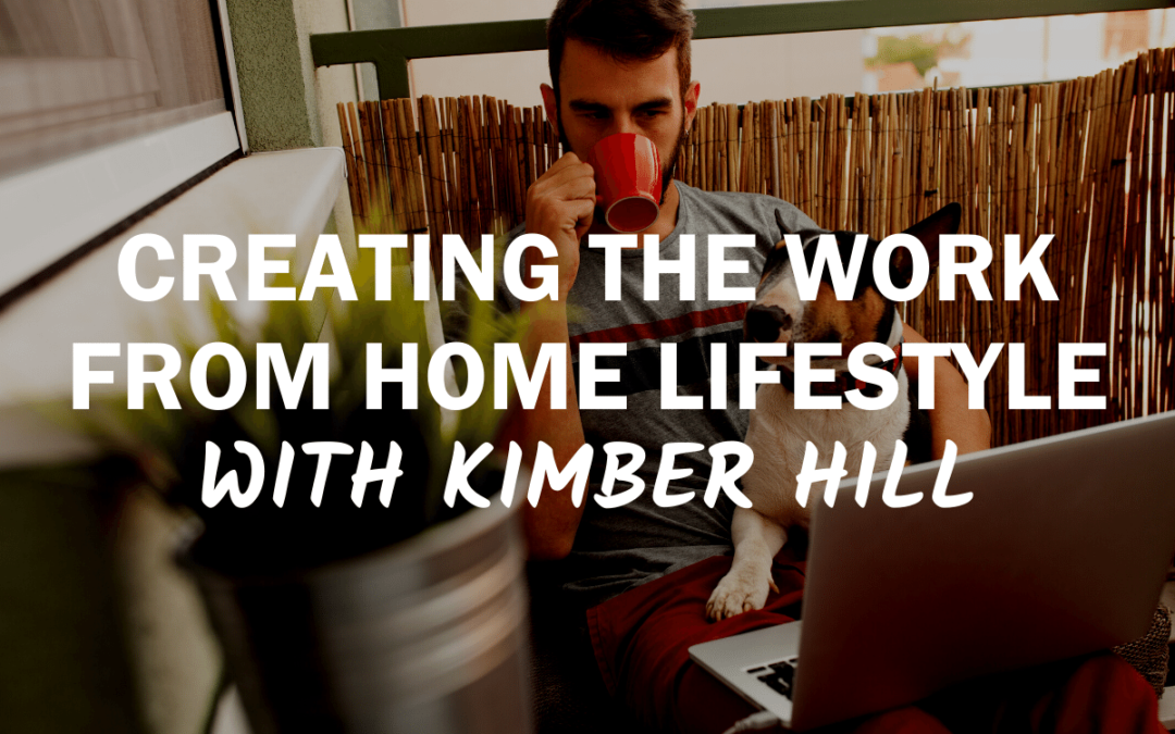 79 – Creating The Work From Home Lifestyle with Kimber Hill