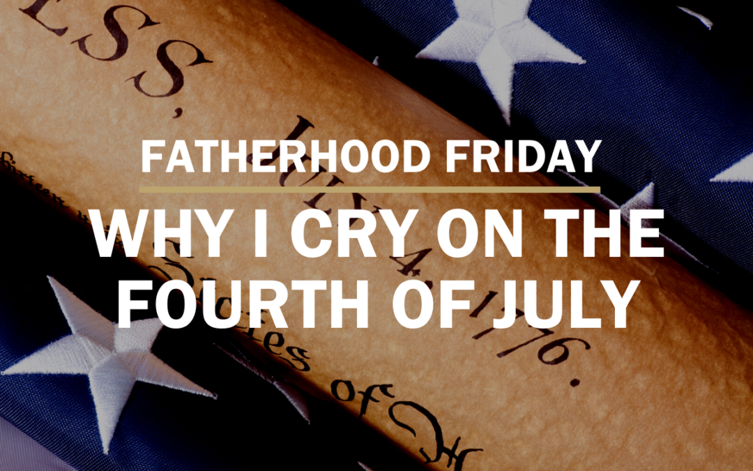 FATHERHOOD FRIDAY | Why I Cry on The Fourth of July.