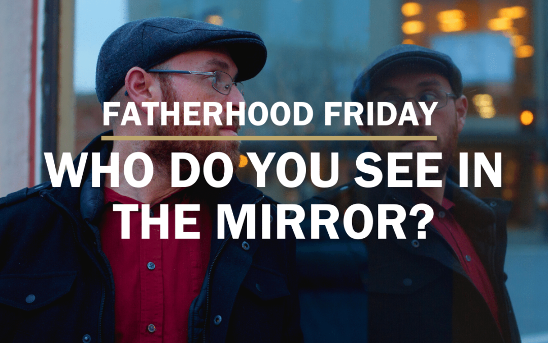 Who Do you See in The Mirror | FATHERHOOD FRIDAY