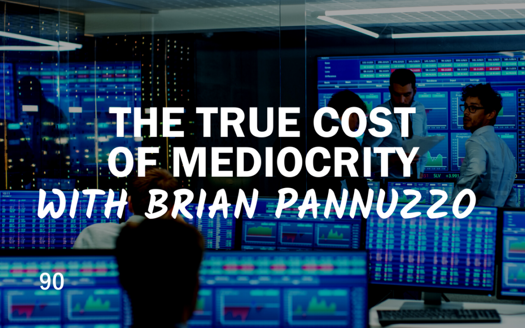 90 – The True Cost of Mediocrity With Brian Pannuzzo