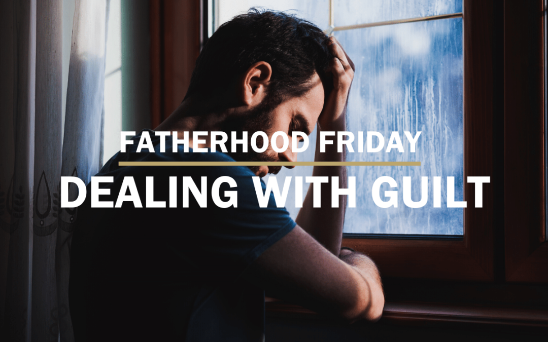 Dealing With Guilt | FATHERHOOD FRIDAY