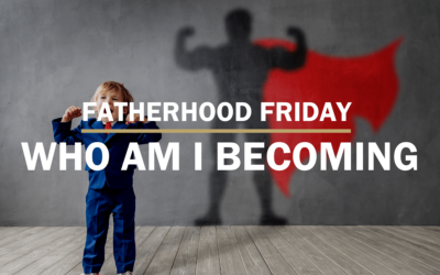 Who Are You Becoming | FATHERHOOD FRIDAY