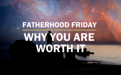 Why You  Are Worth It | FATHERHOOD FRIDAY