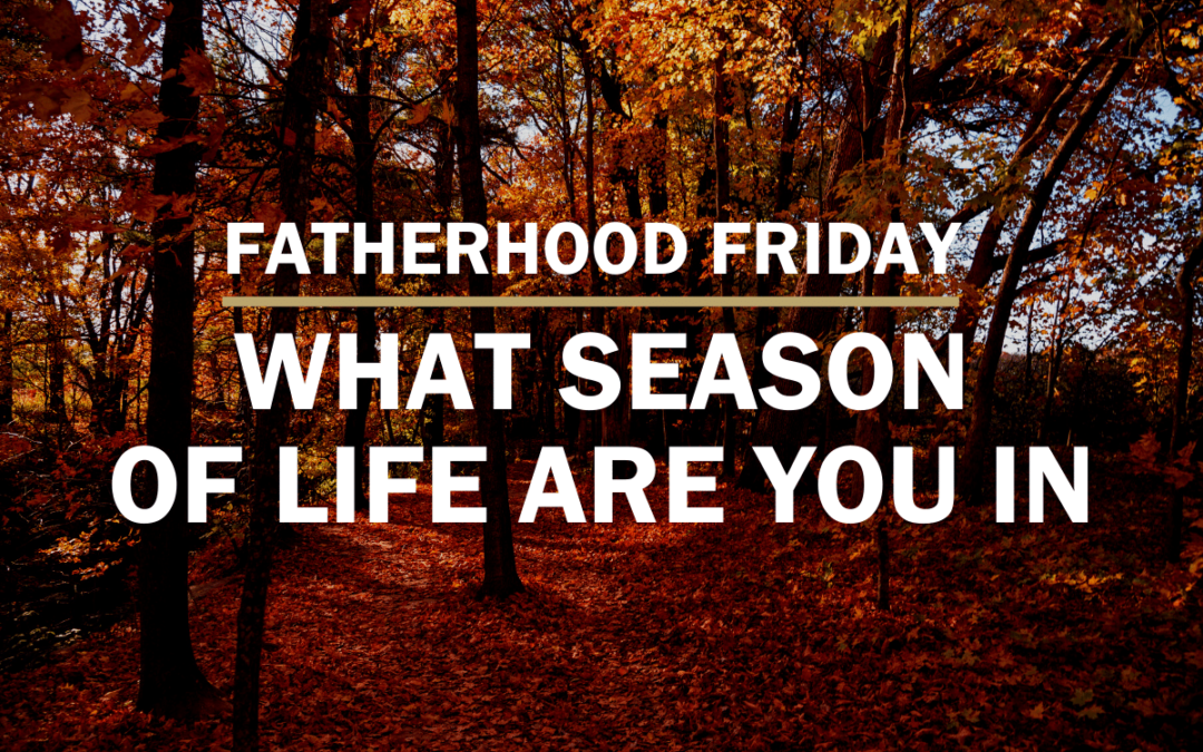 What Season of Life Are You in | FATHERHOOD FRIDAY