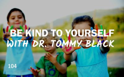 104 – Be Kind to Yourself with Dr. Tommy Black