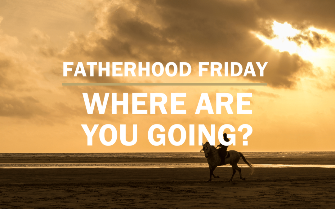 Where are you going? | FATHERHOOD FRIDAY