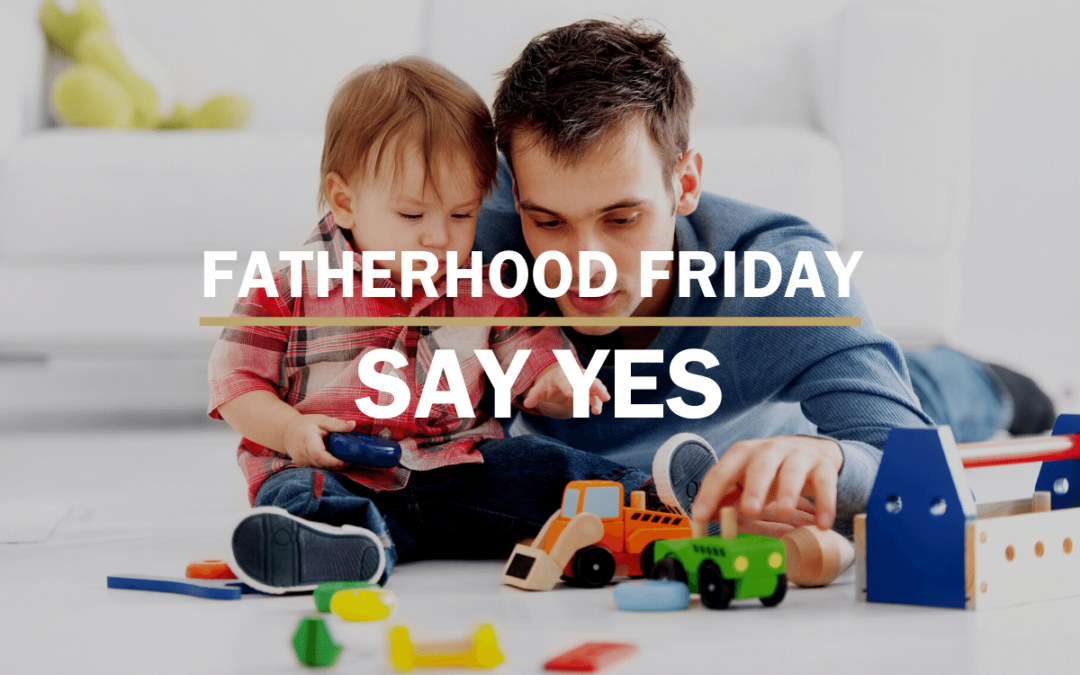 Say Yes | FATHERHOOD FRIDAY
