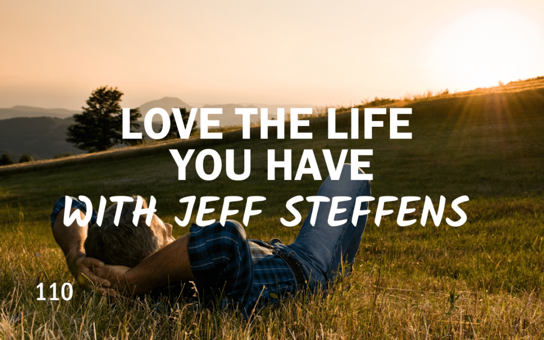 110 – Love The Life You Have With Josh Steffens