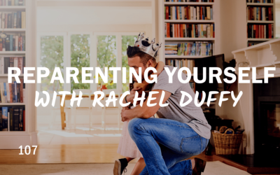 107 – Reparenting Yourself With Rachel Duffy