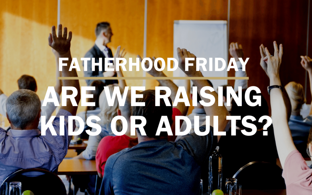Are We Raising Kids or Adults? | FATHERHOOD FRIDAY