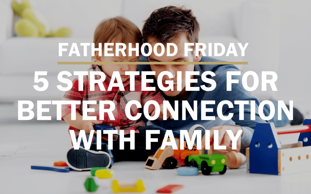 5 Strategies For Having Better Connection With Your Family | FATHERHOOD FRIDAY