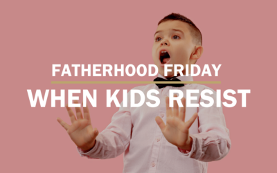 When Kids Resist | FATHERHOOD FRIDAY