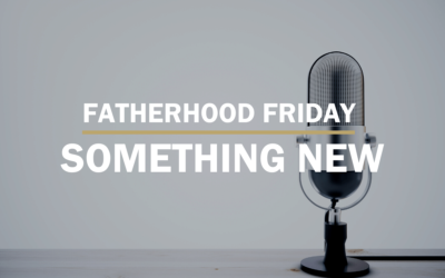 Something New | FATHERHOOD FRIDAY