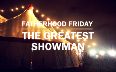 The Greatest Showman | FATHERHOOD FRIDAY