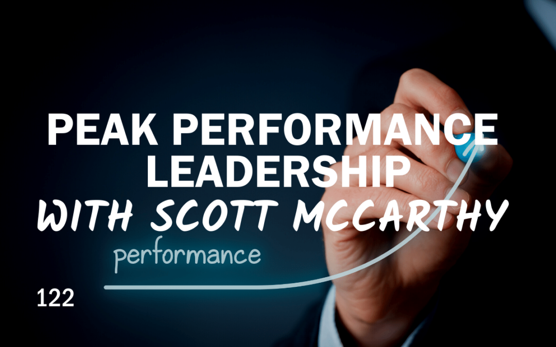 122 | Peak Performance Leadership with Scott McCarthy