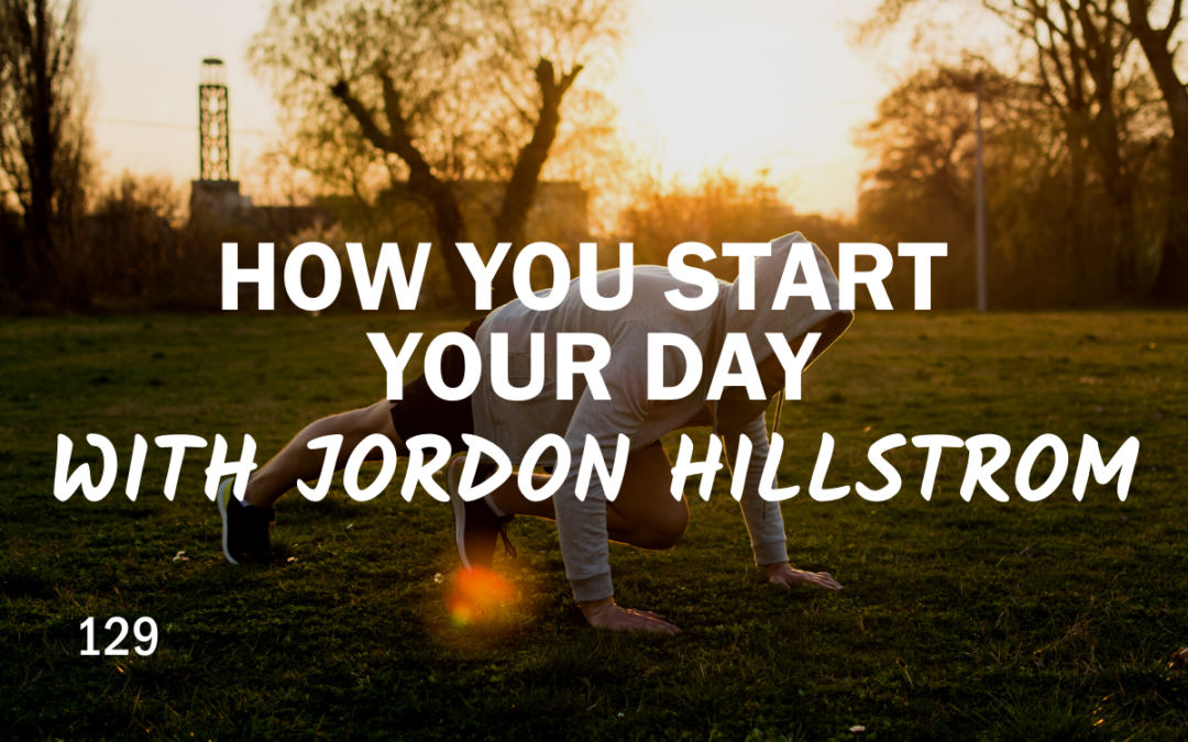 129 | How You Start Your Day With Jordon Hillstrom