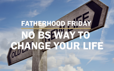 No BS Way to Change Your Life | FATHERHOOD FRIDAY