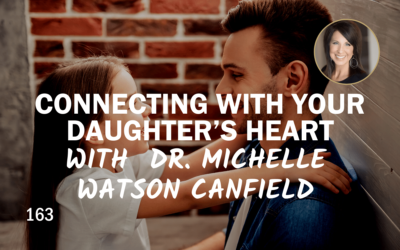 163 | Connecting With Your Daughter’s Heart With Dr. Michelle Watson Canfield